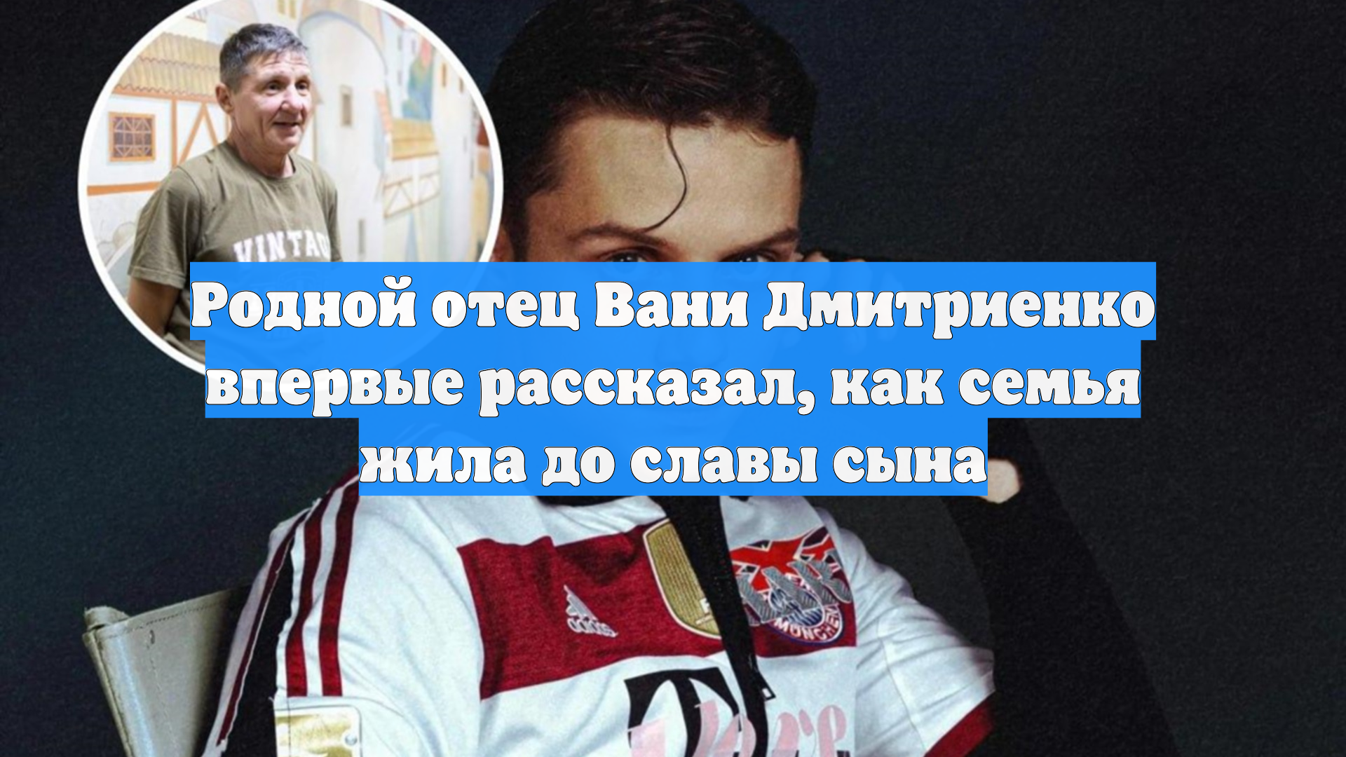 Родной отец Вани Дмитриенко впервые рассказал как семья жила до славы сына