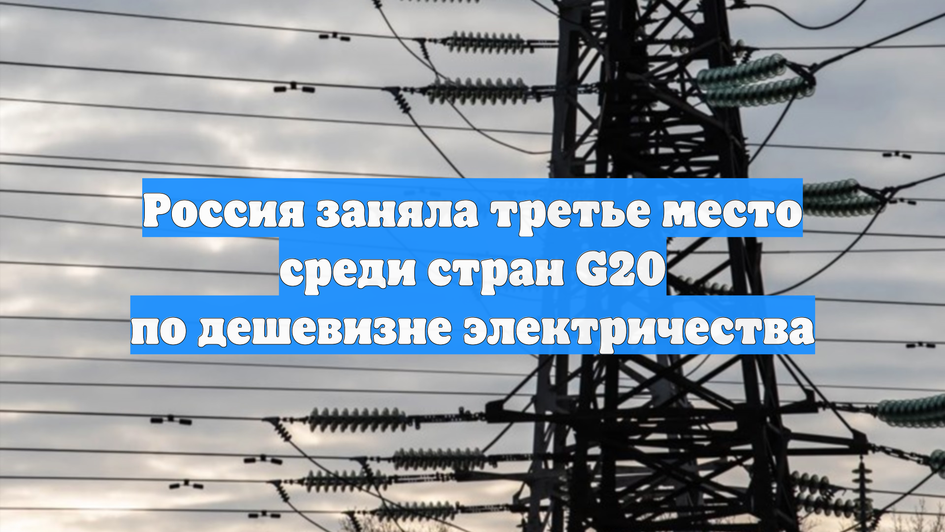 Россия заняла третье место среди стран G20 по дешевизне электричества
