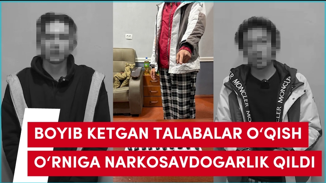 BOYIB KETGAN TALABALAR O‘QISH O‘RNIGA NARKOSAVDOGARLIK QILDI