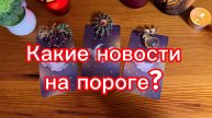 Какие новости на пороге Гадание на таро
