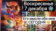 ВОСКРЕСЕНЬЕ 7 ДЕКАБРЯ❄️. Его мысли обо мне сегодня🤔✨Таро. Гадание. Tarot