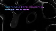 Удивительные факты о нашем теле, о которых вы не знали