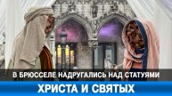 В Брюсселе надругались над статуями Христа и святых