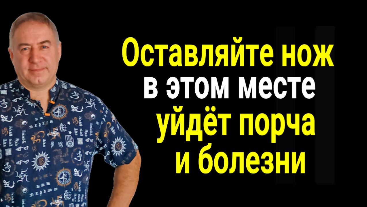 Оставляйте нож в ЭТОМ МЕСТЕ из дома уйдёт порча ругань и болезни. Сильнейший заговор