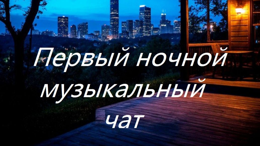 Первый ночной Музыкальный чат. Выпуск 22. Для тех кто не спит.