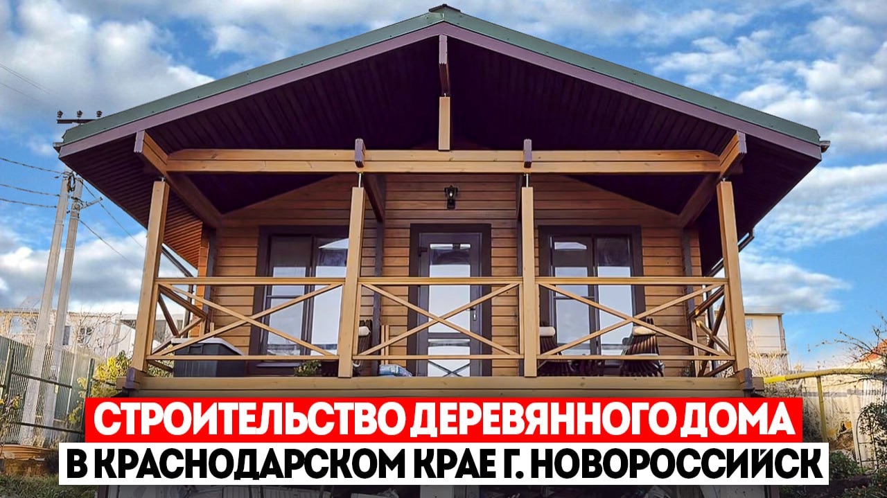 СТРОИТЕЛЬСТВО ДЕРЕВЯННОГО ДОМА В КРАСНОДАРСКОМ КРАЕ | НОВОРОССИЙСК