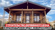 СТРОИТЕЛЬСТВО ДЕРЕВЯННОГО ДОМА В КРАСНОДАРСКОМ КРАЕ | НОВОРОССИЙСК