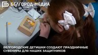 Белгородские детишки создают праздничные сувениры для наших защитников