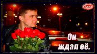 💞Эта песня для тех, кто ждал и верил 💞 ОН ЖДАЛ ЕЁ.
