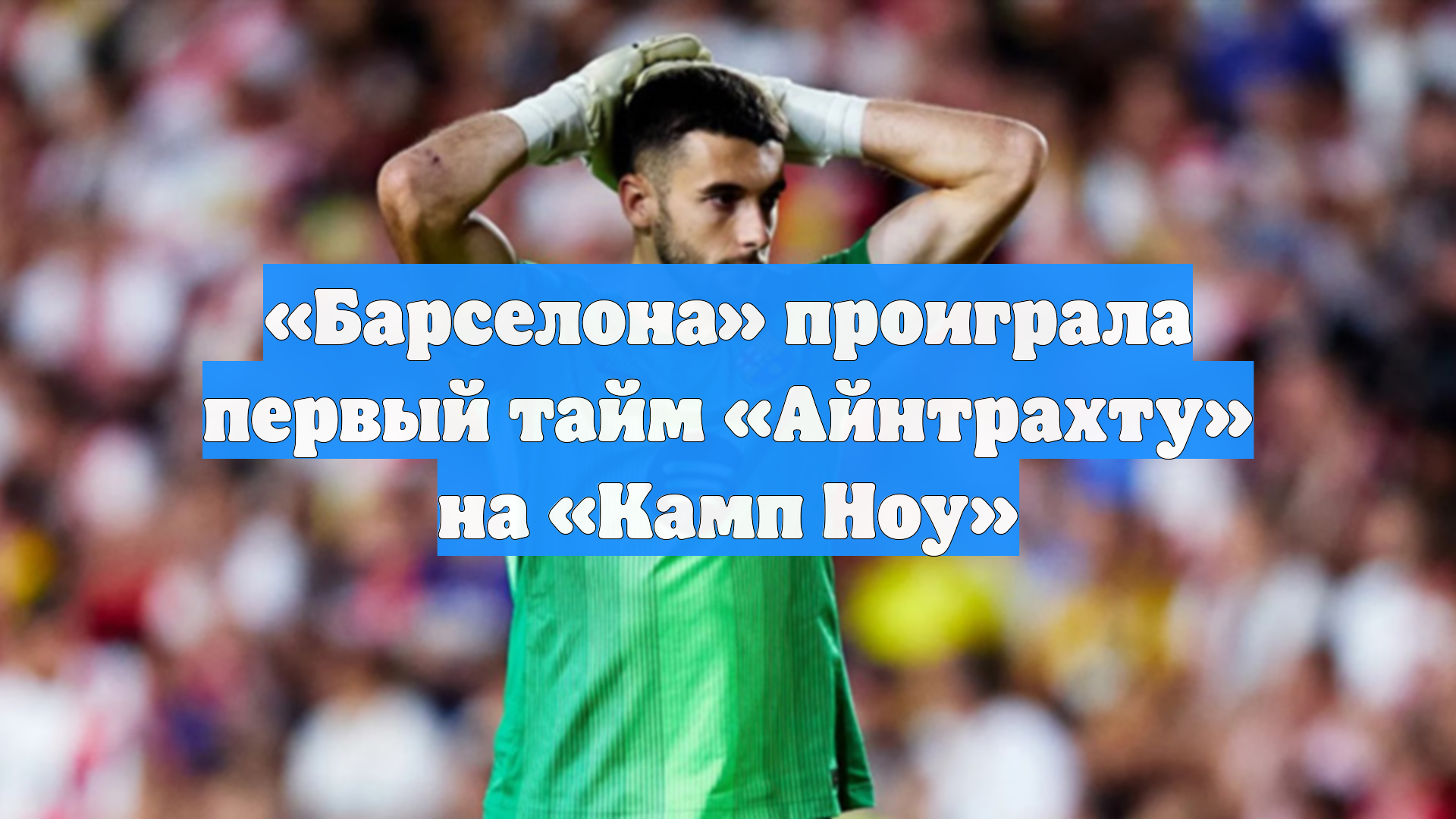 «Барселона» проиграла первый тайм «Айнтрахту» на «Камп Ноу»