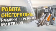 СНЕГОРОТОР ДЛЯ МИНИ ПОГРУЗЧИКА MAKER 600 / ИСПЫТАНИЯ В РАБОТЕ