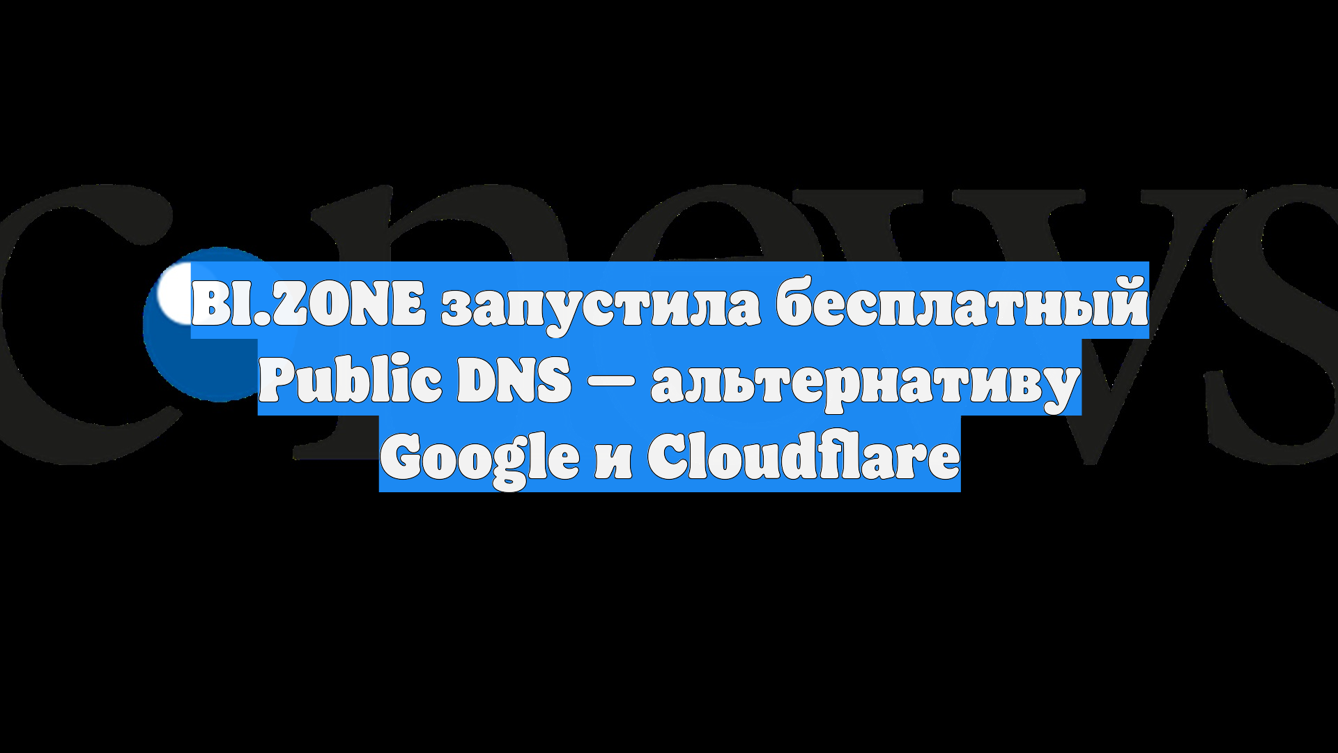BI.ZONE запустила бесплатный Public DNS — альтернативу Google и Cloudflare