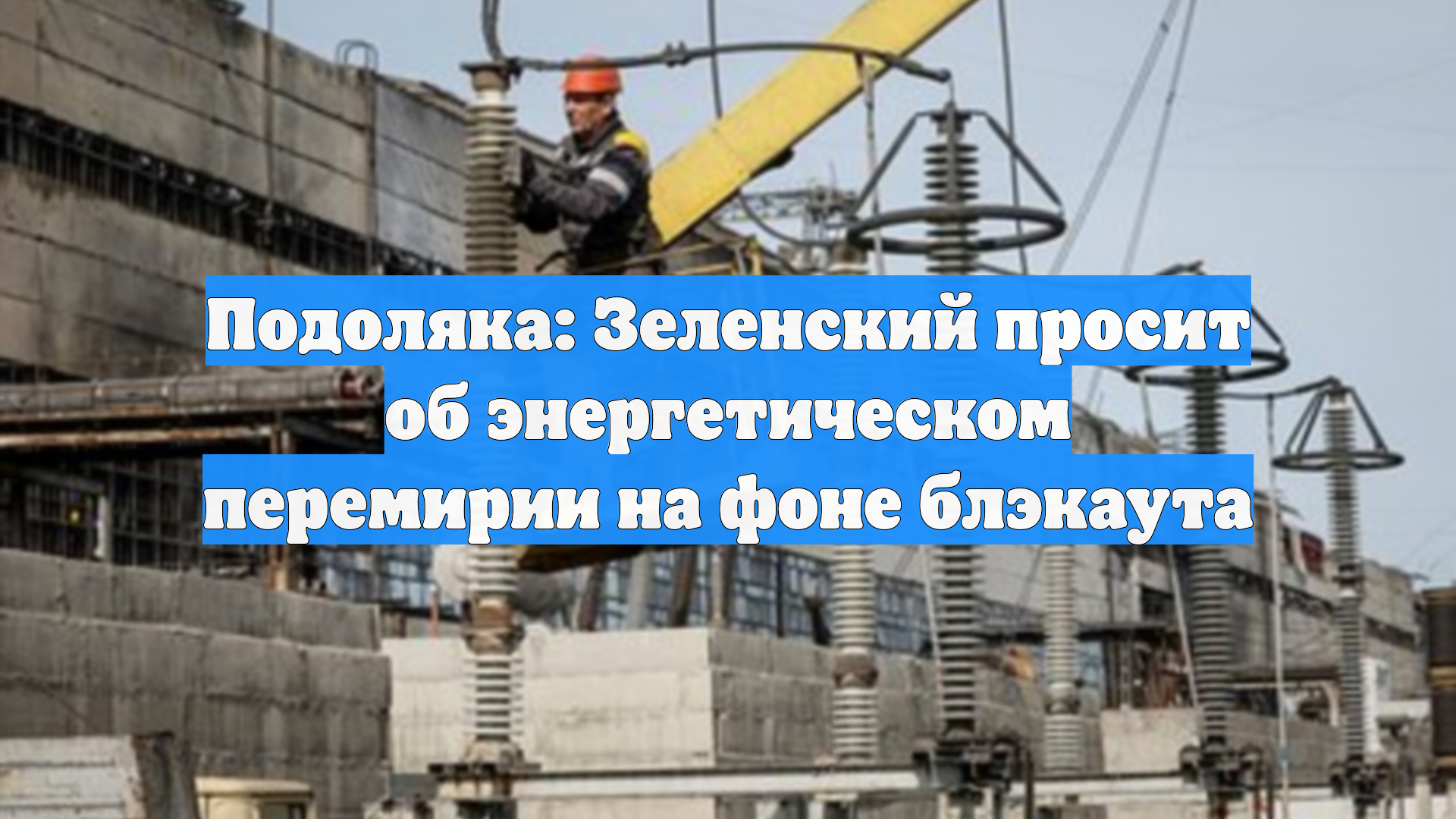 Подоляка: Зеленский запросил энергетическое перемирие на фоне грядущего блэкаута