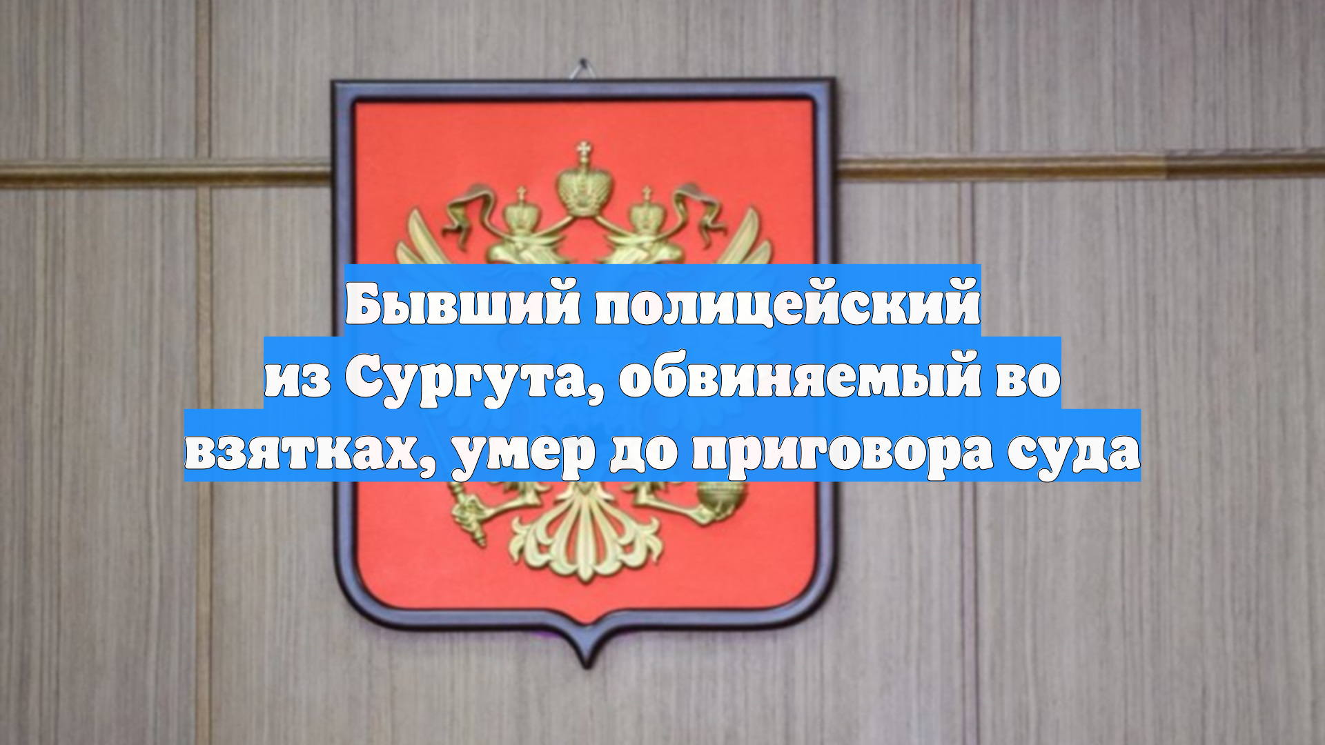 Бывший полицейский из Сургута, обвиняемый во взятках, умер до приговора суда