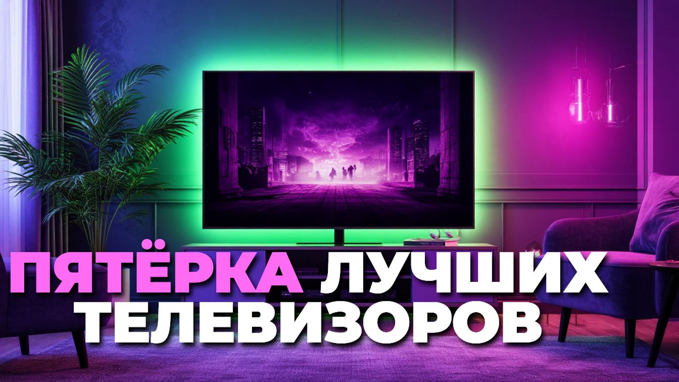 ТОП-5 качественных телевизоров для комфортного просмотра фильмов и сериалов