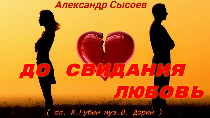 Александр Сысоев  ДО СВИДАНИЯ ЛЮБОВЬ ( муз. В. Дорин  сл.К. Губин  )