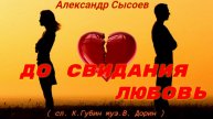 Александр Сысоев ДО СВИДАНИЯ ЛЮБОВЬ ( муз. В. Дорин сл.К. Губин )