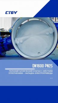 DN1600 PN25 ПОЛНОМЕТАЛЛИЧЕСКИЙ КЛАПАН С ЖЁСТКИМ УПЛОТНЕНИЕМ – НАЛАДКА ЭЛЕКТРОПРИВОДА-CTGV