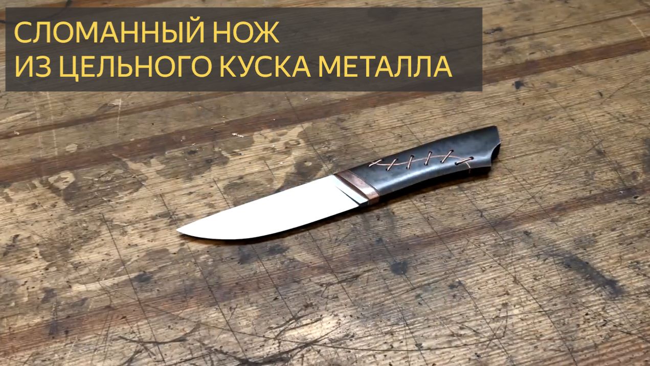 Изготовление ножей - Сломанный нож из цельного металла