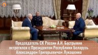 Председатель СК России встретился с Президентом Республики Беларусь