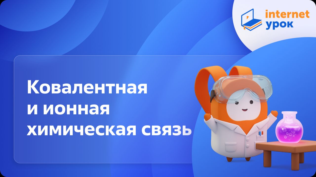 Химия 11 класс. Ковалентная и ионная химическая связь