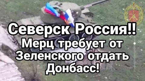 СЕВЕРСК РОССИЯ! МЕРЦ ТРЕБУЕТ ОТ ЗЕЛЕНСКОГО ОТДАТЬ ТЕРРИТОРИИ РОССИИ