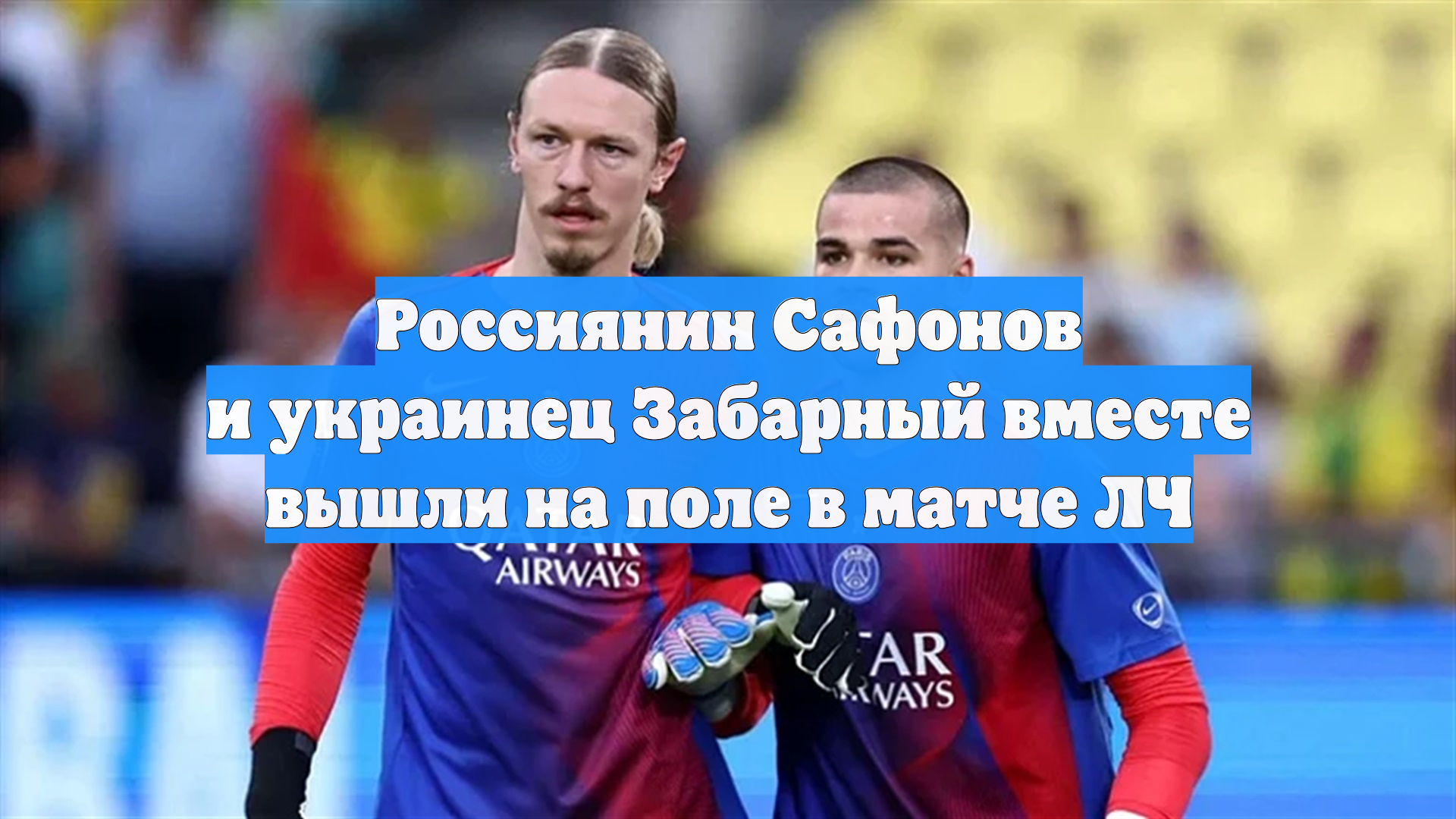 Россиянин Сафонов и украинец Забарный вместе вышли на поле в матче ЛЧ