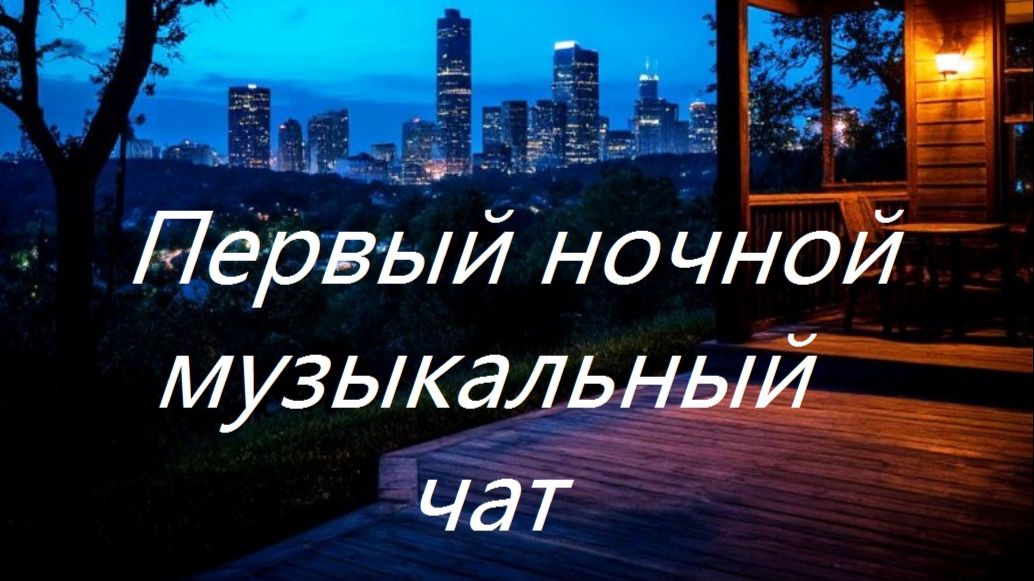 Первый ночной Музыкальный чат. Выпуск 25. Для тех кто не спит.
