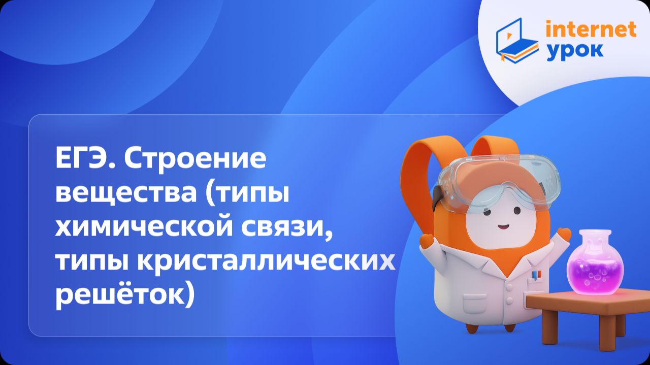 Химия 11 класс. ЕГЭ. Строение вещества (типы химической связи, типы кристаллических решёток)