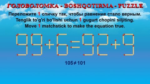 ГОЛОВОЛОМКА - BOSHQOTIRMA – PUZZLE. Спичка. 99+6=92+9, 96+3=98+3, 96+5=85+8, 90+6=96+3