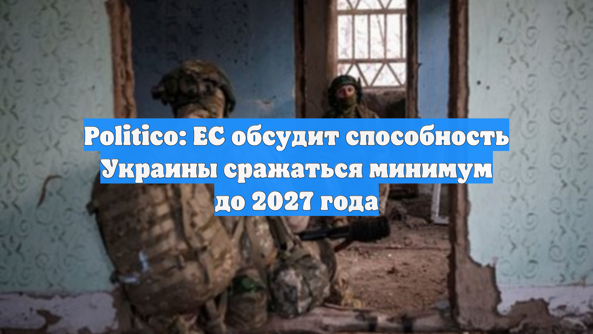 Politico: ЕС обсудит способность Украины сражаться минимум до 2027 года