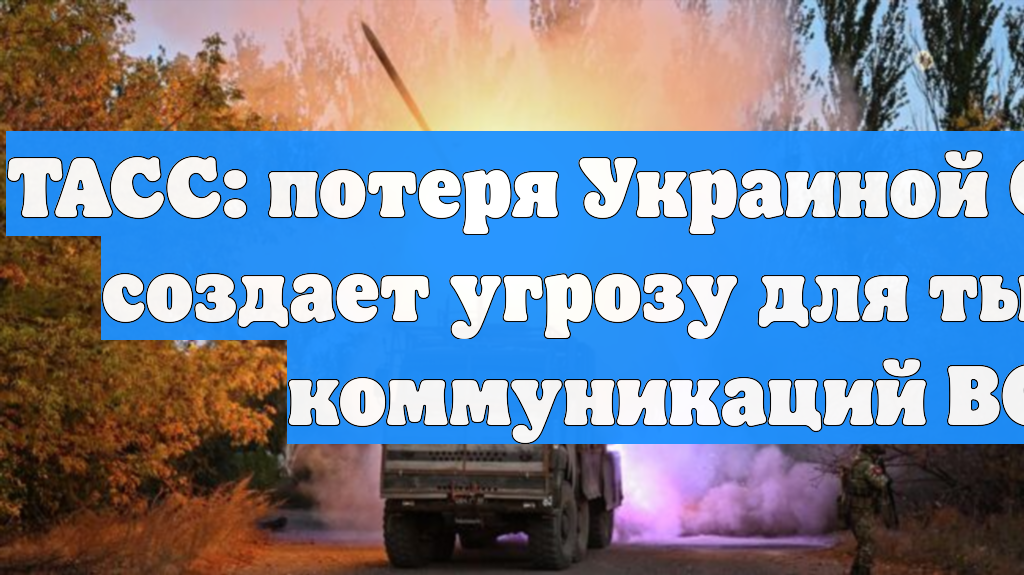 ТАСС: потеря Украиной Северска создает угрозу для тыловых коммуникаций ВСУ
