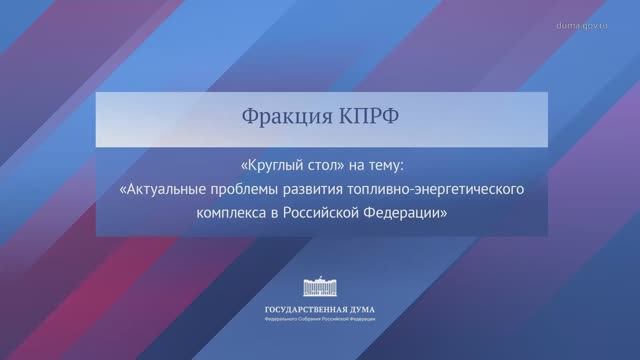 Госдума КПРФ Актуальные проблемы развития топливно-энергетического комплекса в РФ, 11 декабря 2025