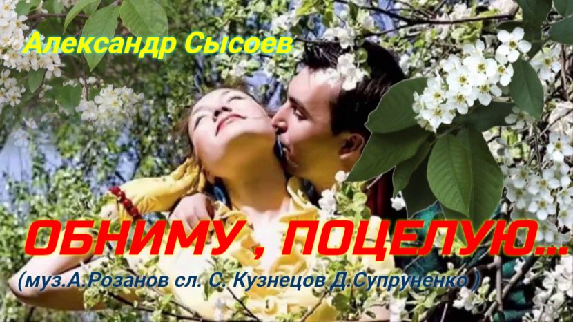 Александр Сысоев ОБНИМУ ПОЦЕЛУЮ (муз.А.Розанов сл.С.Кузнецов Д.Супруненко )