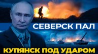 Прорыв под Северском русская армия меняет карту фронта. Дорога на Краматорск открыта