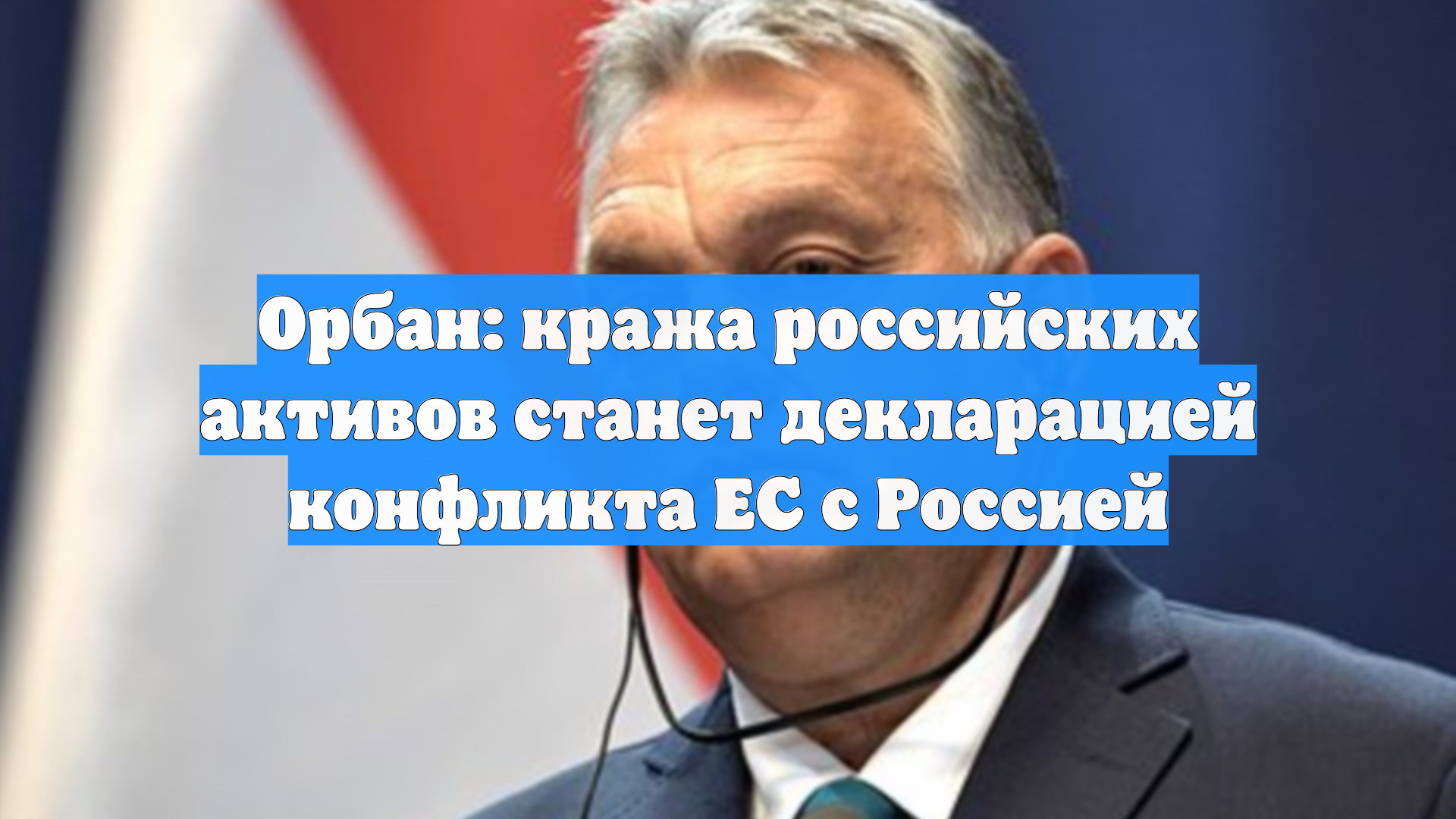 Орбан: кража российских активов станет декларацией конфликта ЕС с Россией