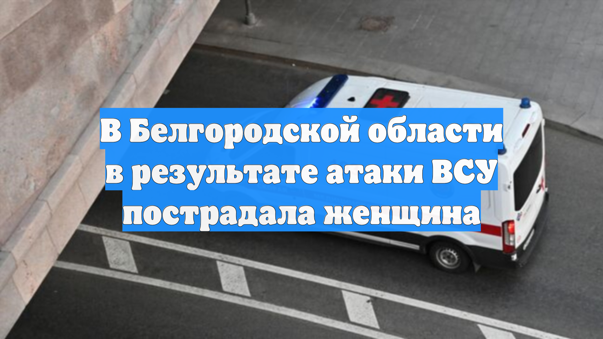 В Белгородской области в результате атаки ВСУ пострадала женщина