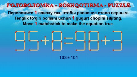 ГОЛОВОЛОМКА - BOSHQOTIRMA – PUZZLE. Спичка. 95+8=98+3, 93+9=92+8, 24+9=29+6, 98+8=96+9