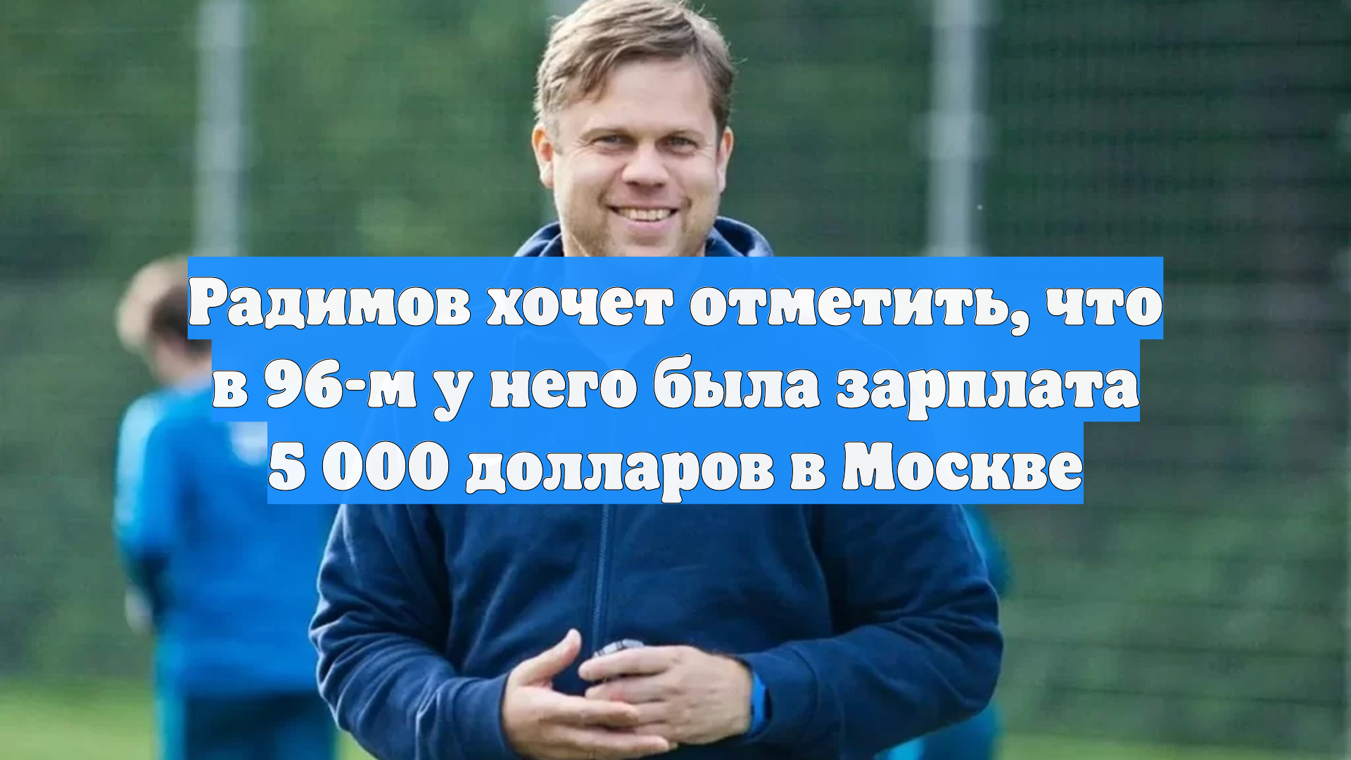 Радимов хочет отметить, что в 96-м у него была зарплата 5 000 долларов в Москве