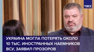 Около 10 тыс. иностранных наемников ВСУ могла потерять Украина, заявил Прозоров