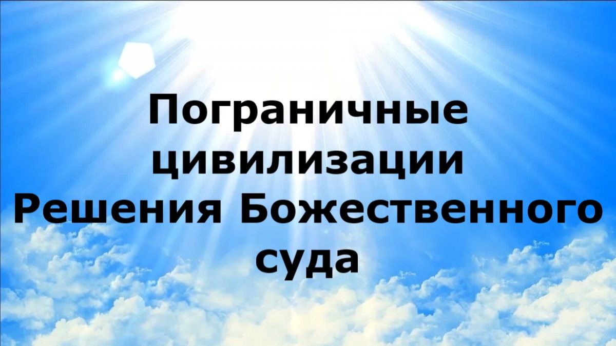 ПОГРАНИЧНЫЕ ЦИИЛИЗАЦИИ. Решения Божественного суда #наянабелосвет