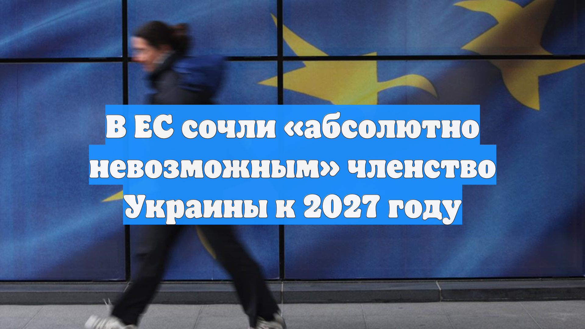 В ЕС сочли «абсолютно невозможным» членство Украины к 2027 году