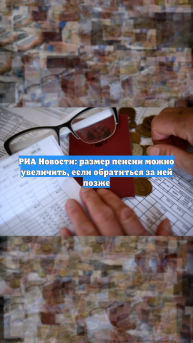 РИА Новости: размер пенсии можно увеличить, если обратиться за ней позже