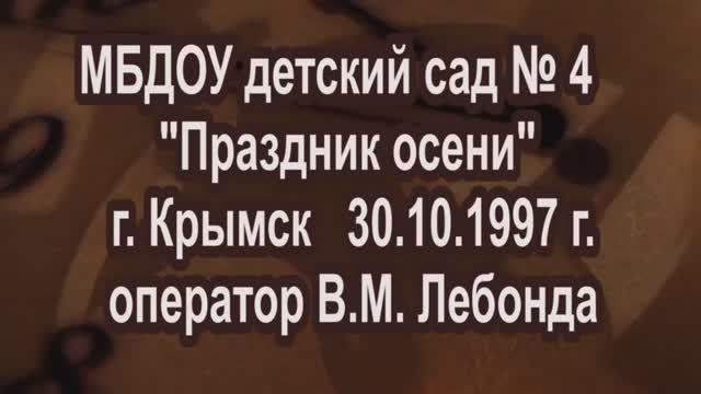 МБДОУ детский сад № 4 Праздник осени   Крымск 30.10.1997 оператор В.М. Лебонда