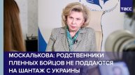Родственники пленных бойцов РФ не поддаются на шантаж с Украины, отметила Москалькова