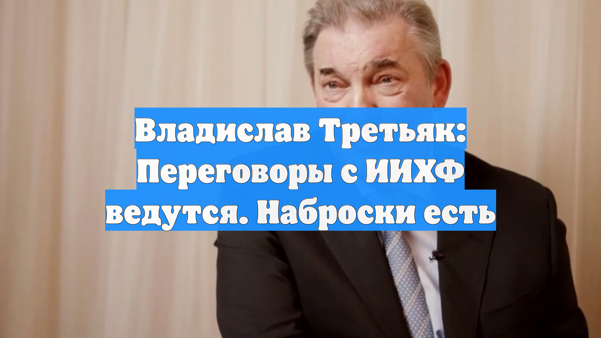 Владислав Третьяк: Переговоры с ИИХФ ведутся. Наброски есть