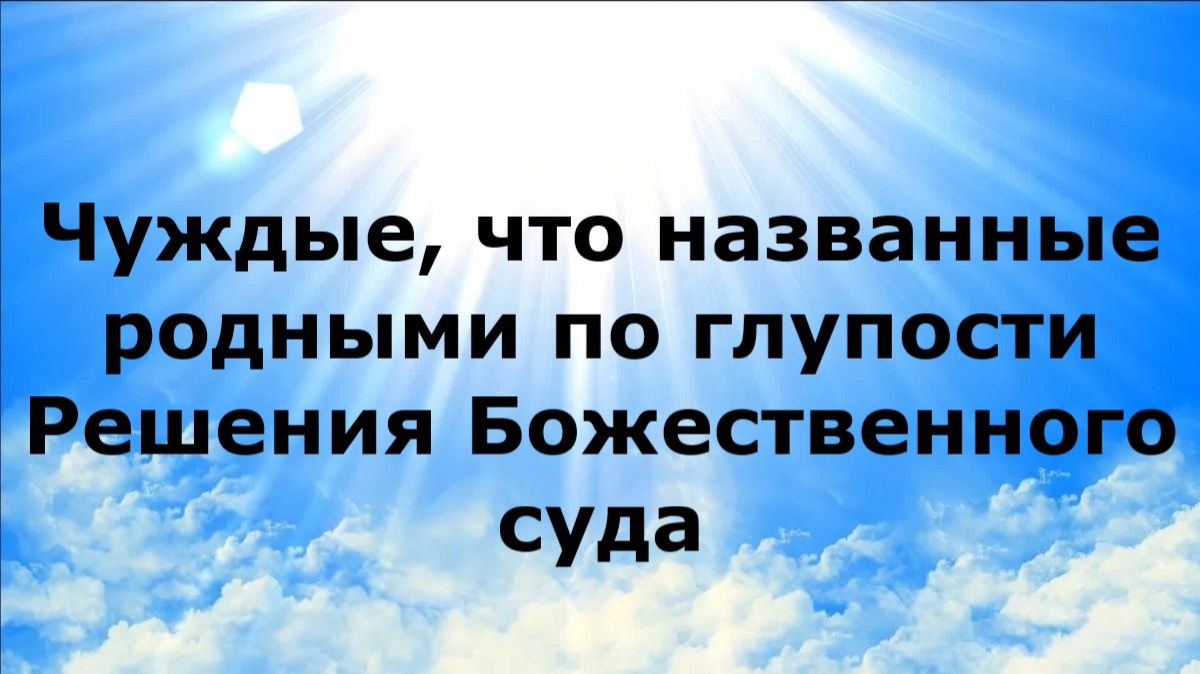 ЧУЖДЫЕ, НАЗВАННЫЕ РОДНЫМИ ПО ГЛУПОСТИ. Решения Божественного суда #наянабелосвет