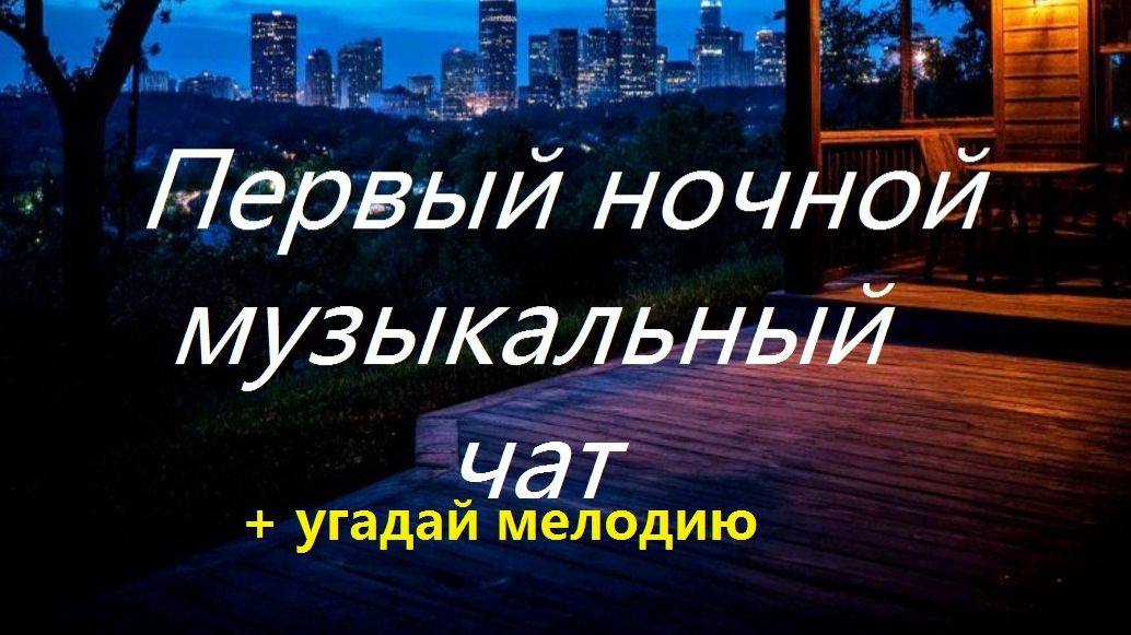 Первый ночной Музыкальный чат. Выпуск 28. Для тех кто не спит. + Угадай мелодию.