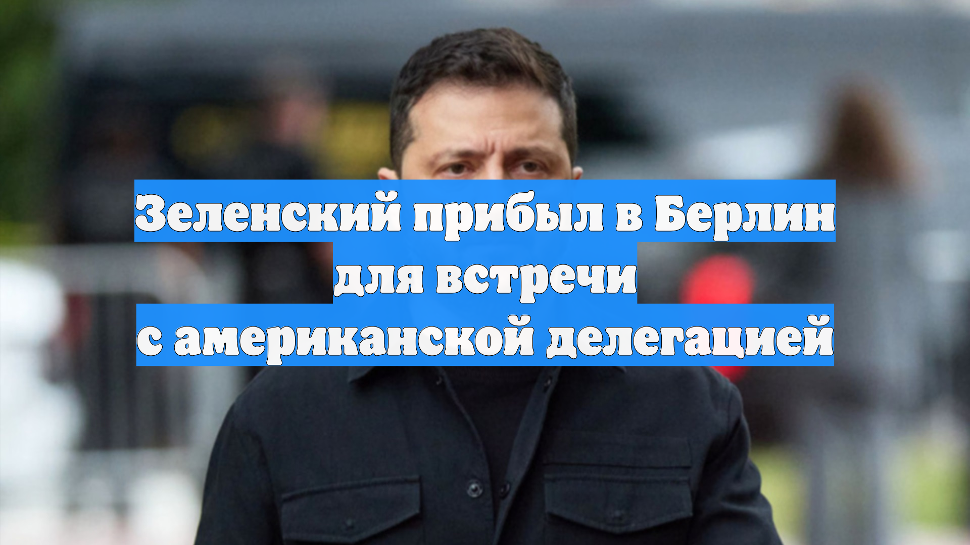 Зеленский прибыл в Берлин для встречи с американской делегацией