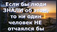 Если бы люди ЗНАЛИ об этом, то ни один человек НЕ отчаялся бы
